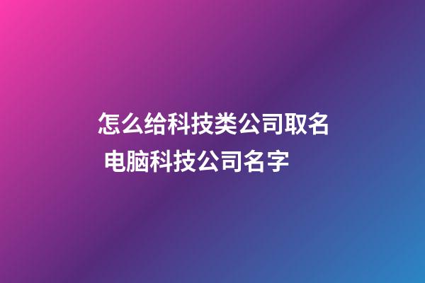 怎么给科技类公司取名 电脑科技公司名字